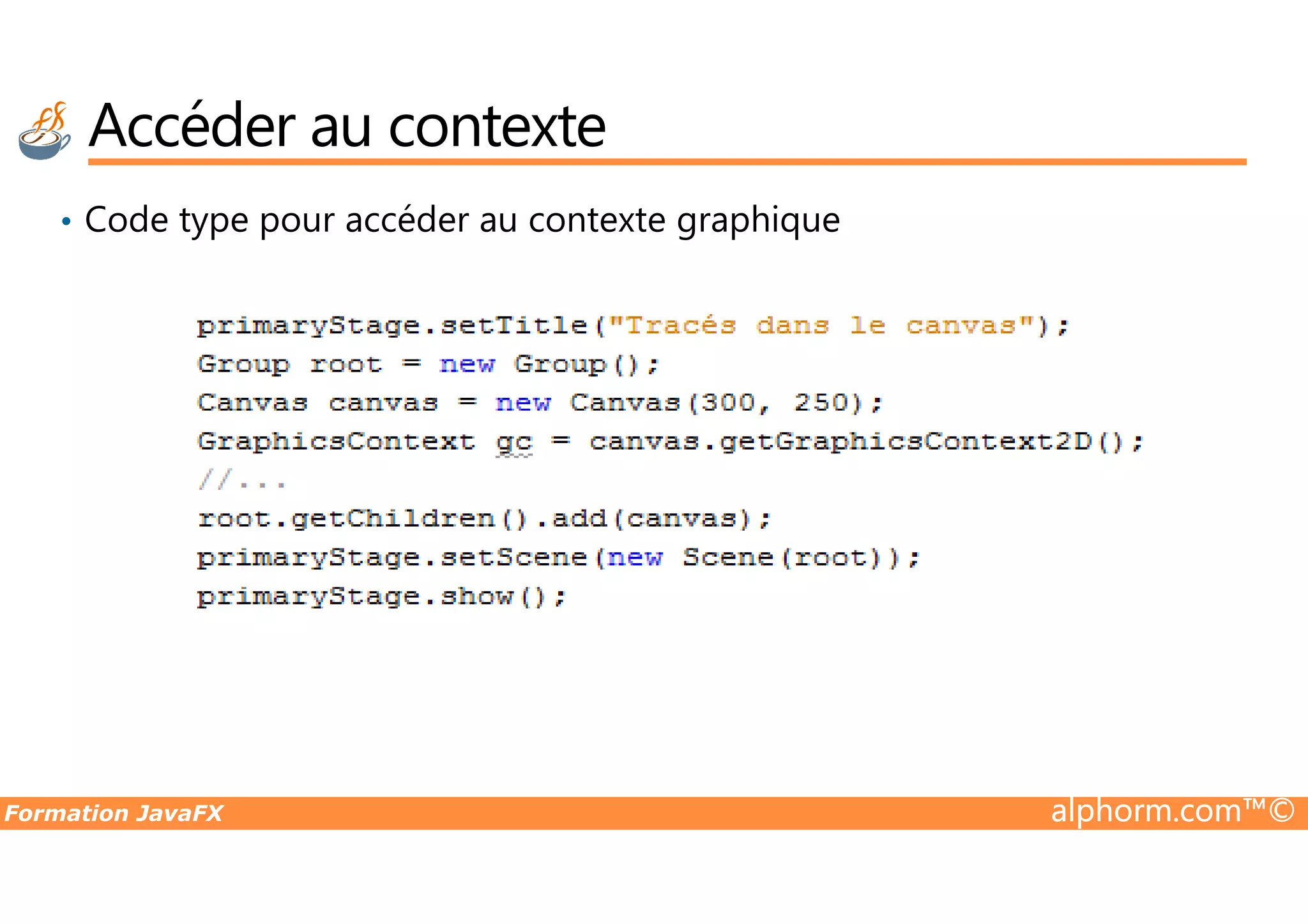• Code type pour accéder au contexte graphique Accéder au contexte Formation JavaFX alphorm.com™© 