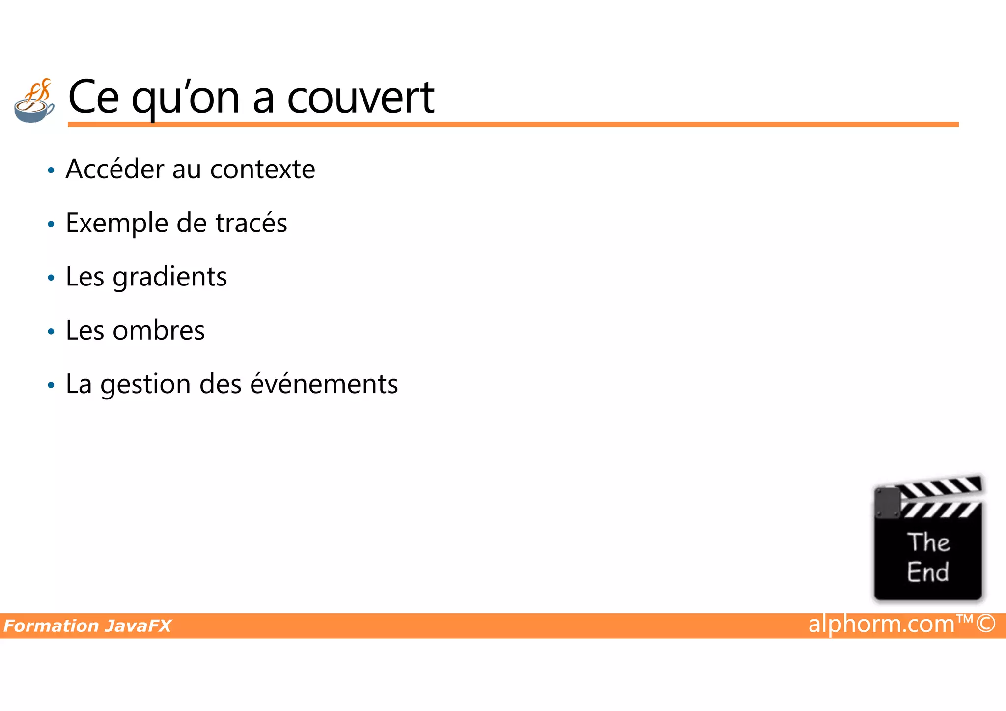 Ce qu’on a couvert • Accéder au contexte • Exemple de tracés • Les gradients • Les ombres Formation JavaFX alphorm.com™© • La gestion des événements 