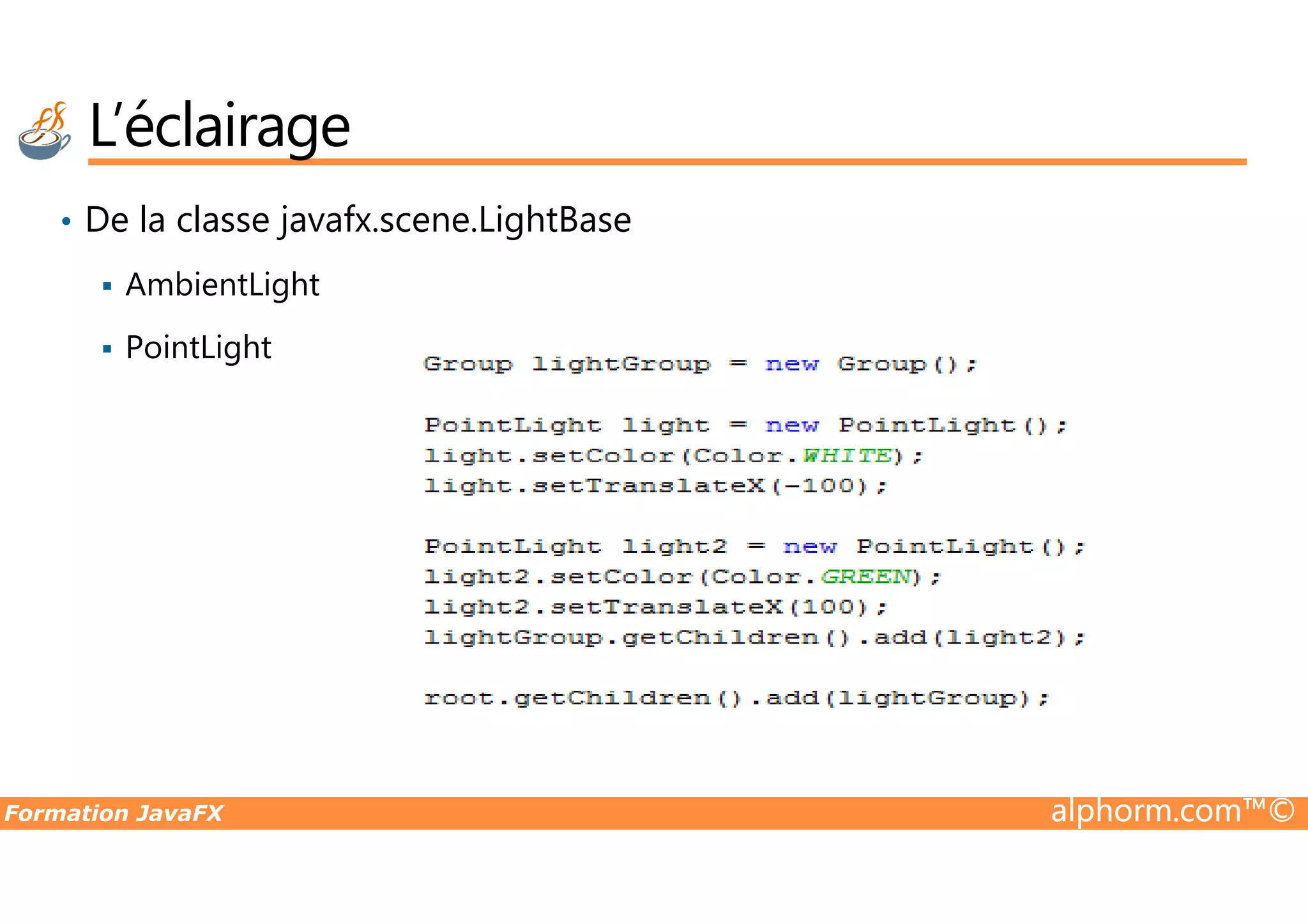• De la classe javafx.scene.LightBase AmbientLight PointLight L’éclairage Formation JavaFX alphorm.com™© 