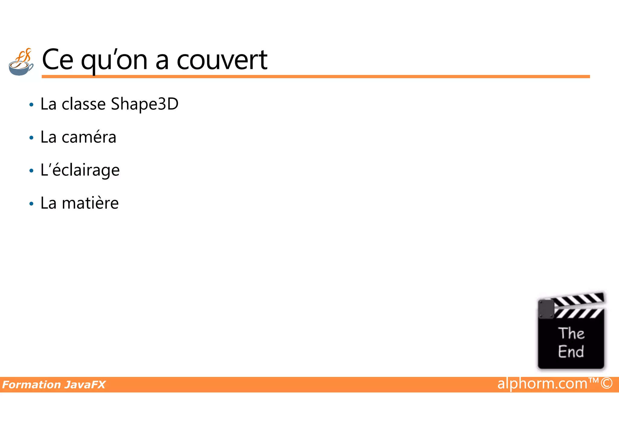 Ce qu’on a couvert • La classe Shape3D • La caméra • L’éclairage • La matière Formation JavaFX alphorm.com™© 