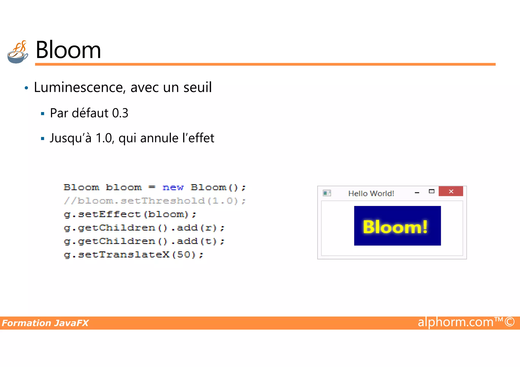 • Luminescence, avec un seuil Par défaut 0.3 Jusqu’à 1.0, qui annule l’effet Bloom Formation JavaFX alphorm.com™© 