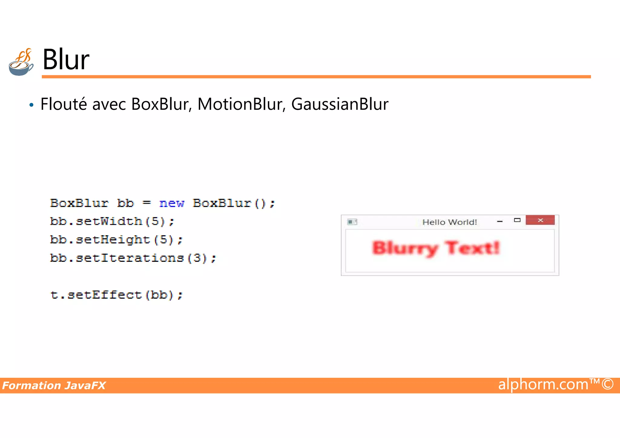 • Flouté avec BoxBlur, MotionBlur, GaussianBlur Blur Formation JavaFX alphorm.com™© 