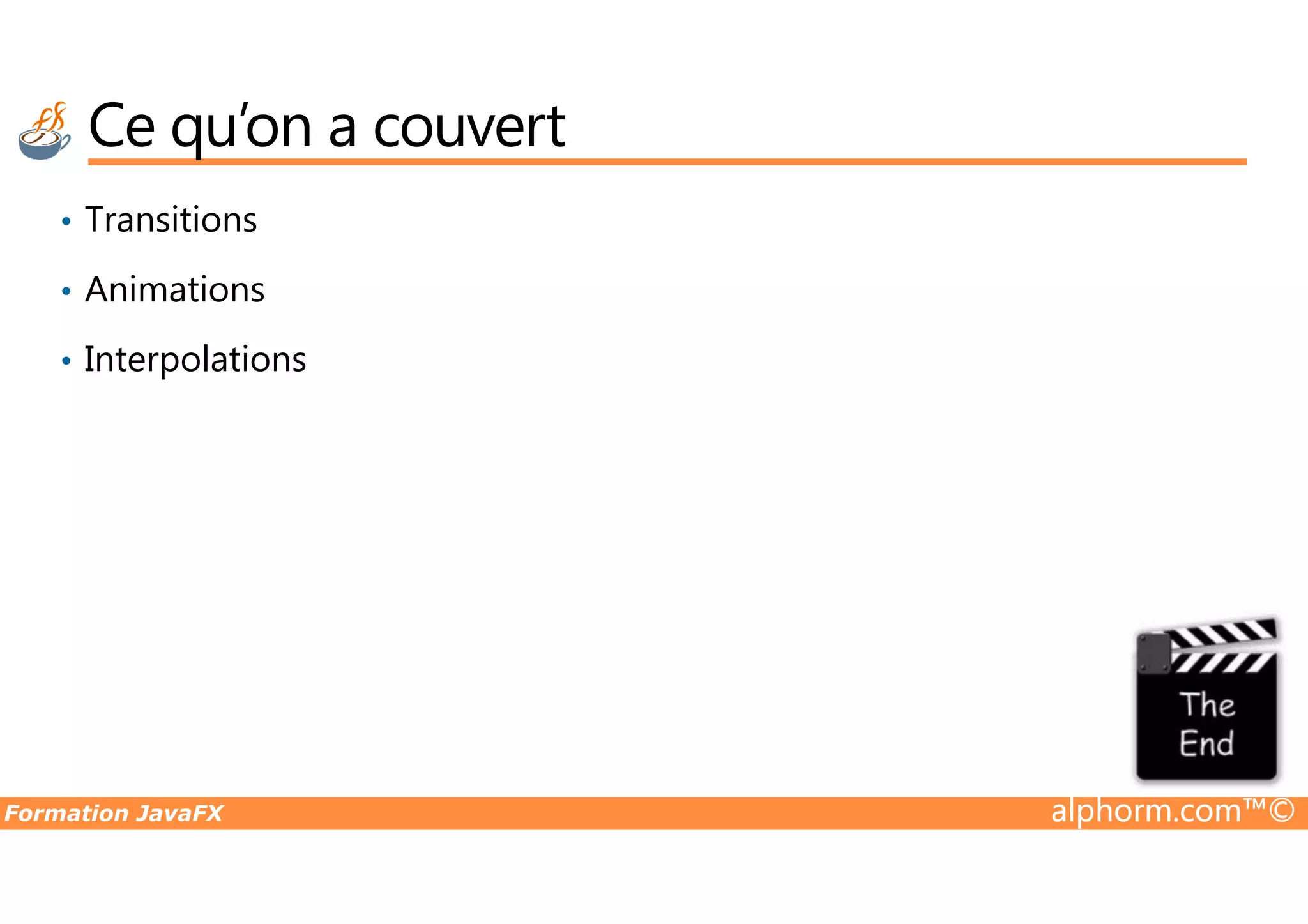 Ce qu’on a couvert • Transitions • Animations • Interpolations Formation JavaFX alphorm.com™© 