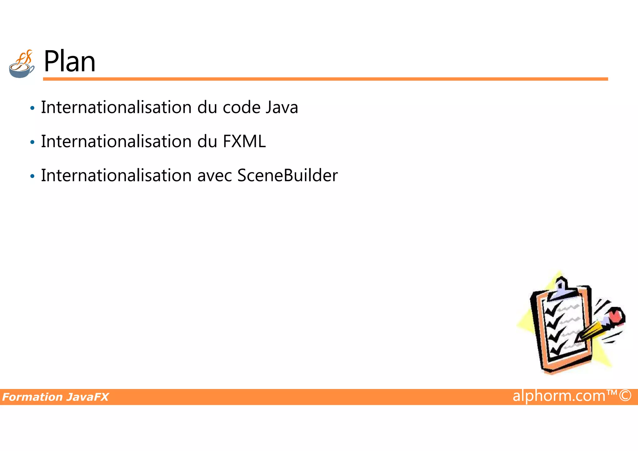 Plan • Internationalisation du code Java • Internationalisation du FXML • Internationalisation avec SceneBuilder Formation JavaFX alphorm.com™© 