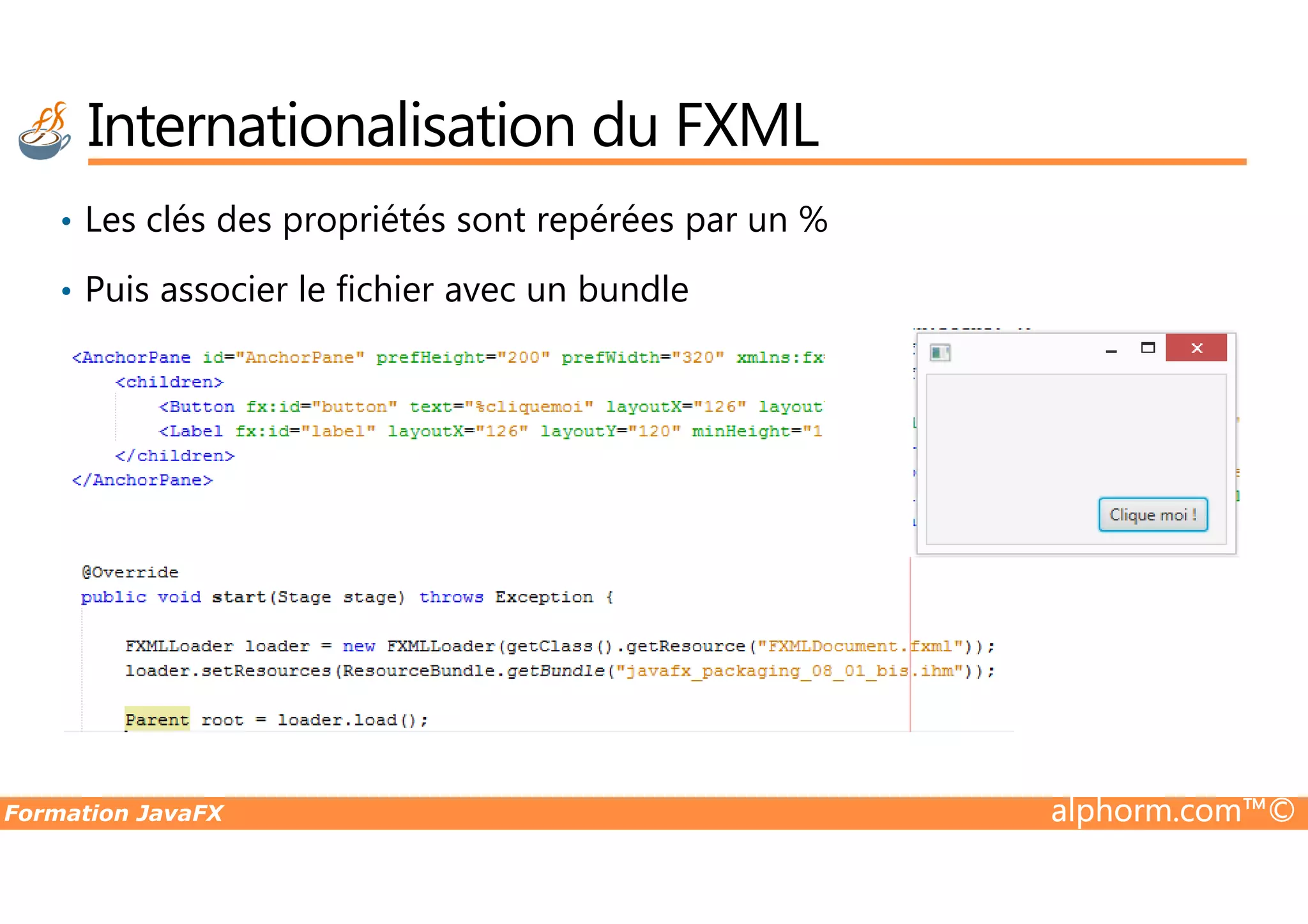 Internationalisation du FXML • Les clés des propriétés sont repérées par un % • Puis associer le fichier avec un bundle Formation JavaFX alphorm.com™© 