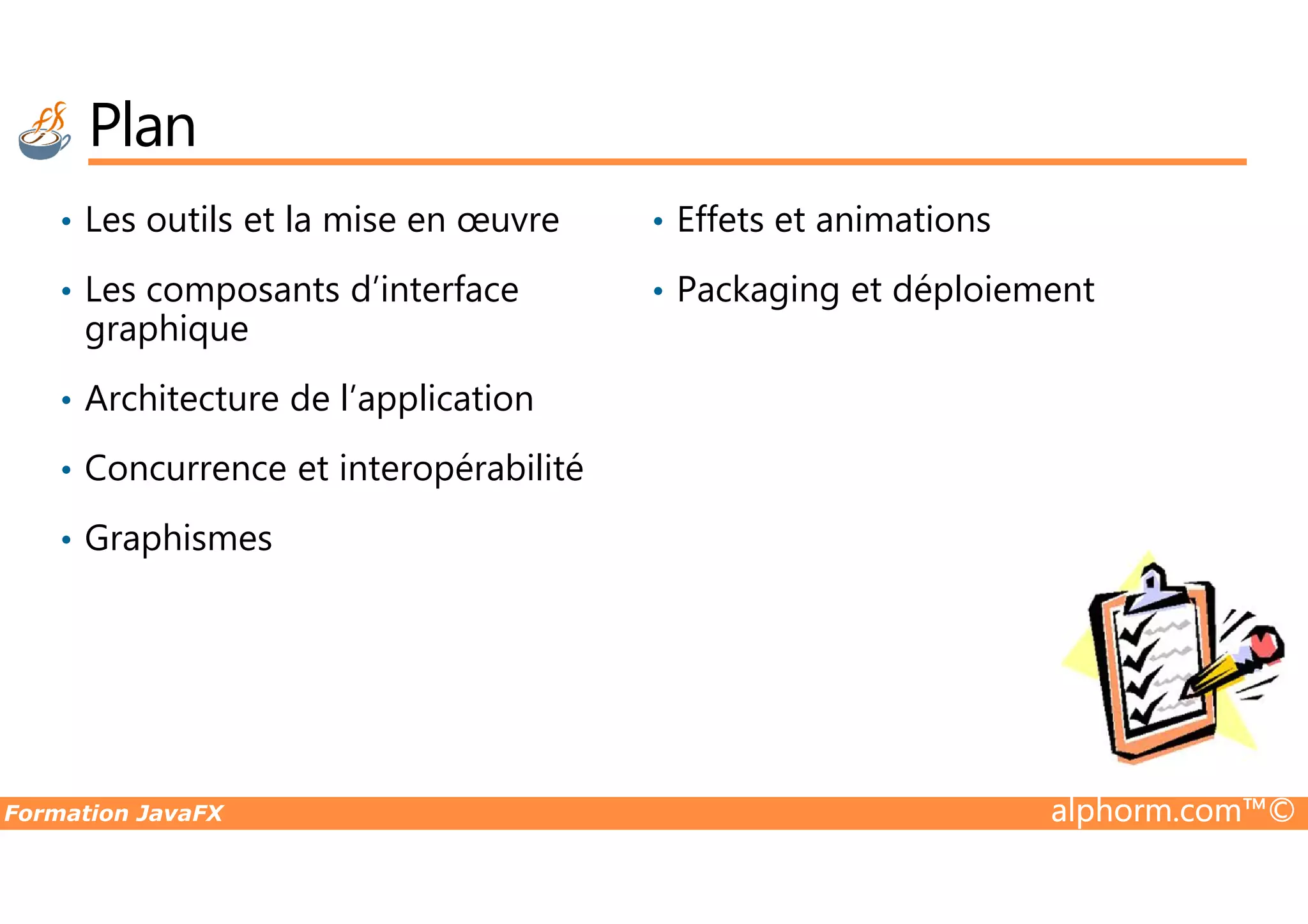 Plan • Les outils et la mise en œuvre • Les composants d’interface graphique • Architecture de l’application • Concurrence et interopérabilité • Effets et animations • Packaging et déploiement Formation JavaFX alphorm.com™© • Concurrence et interopérabilité • Graphismes 