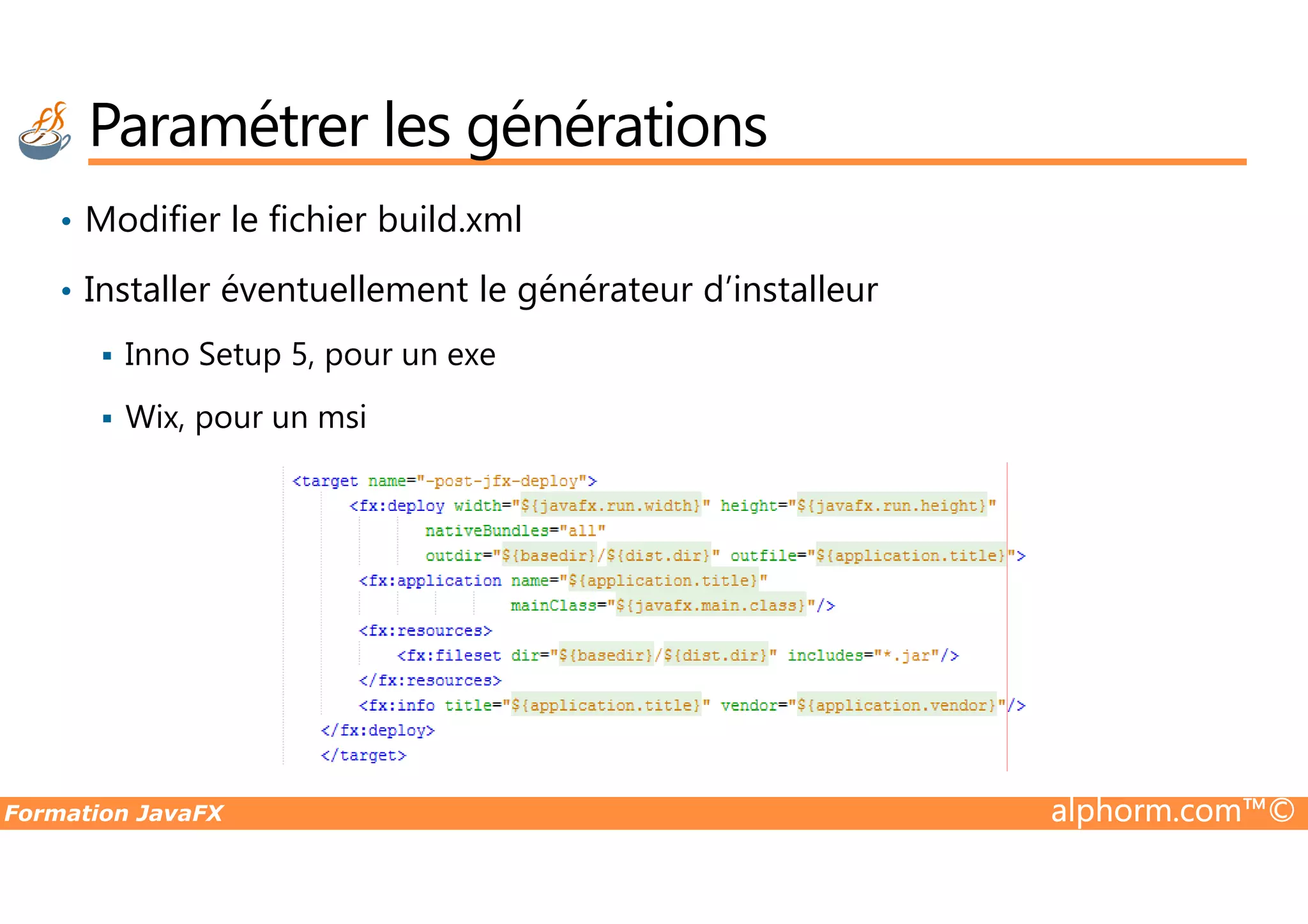 • Modifier le fichier build.xml • Installer éventuellement le générateur d’installeur Inno Setup 5, pour un exe Wix, pour un msi Paramétrer les générations Formation JavaFX alphorm.com™© 