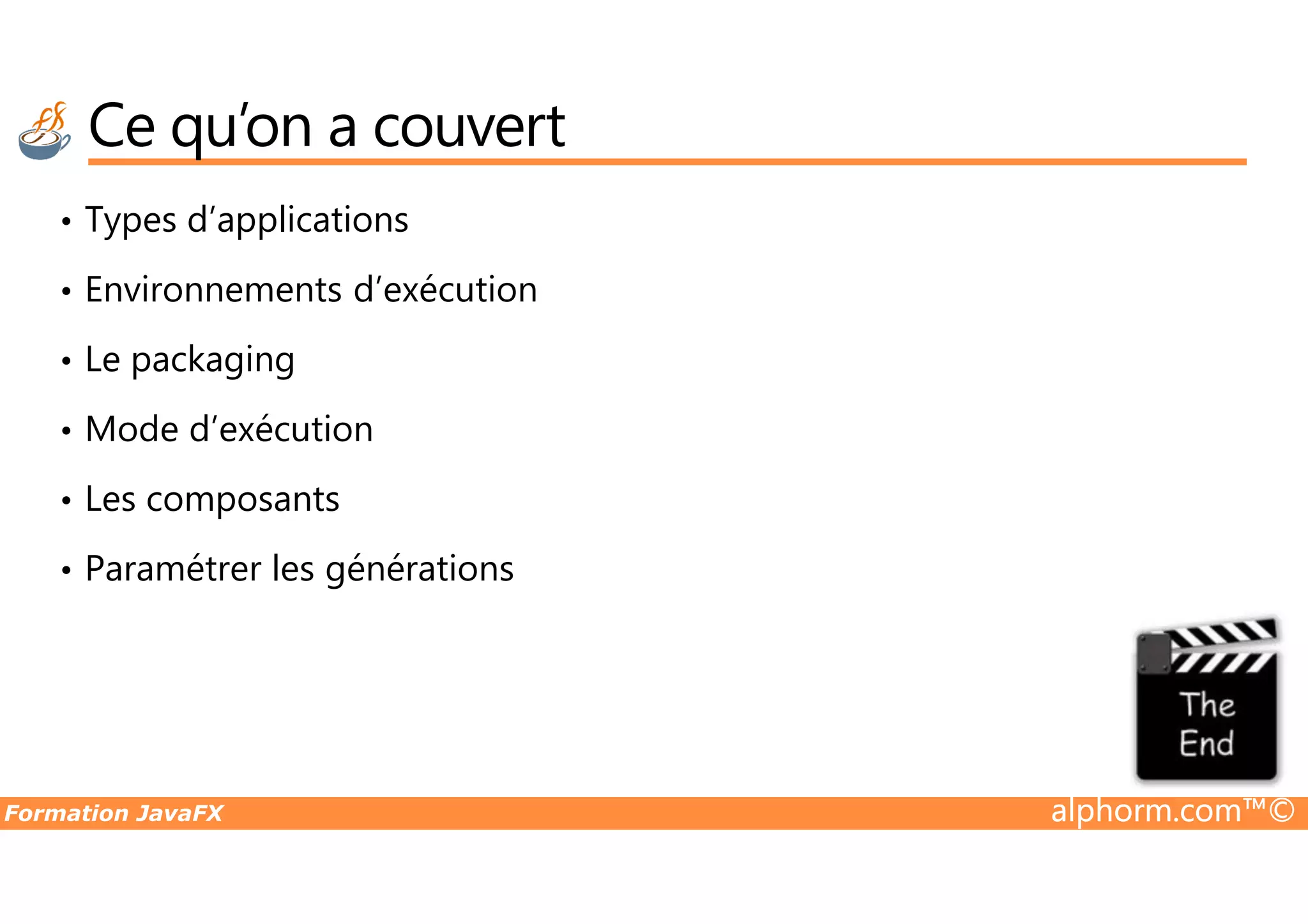 Ce qu’on a couvert • Types d’applications • Environnements d’exécution • Le packaging • Mode d’exécution Formation JavaFX alphorm.com™© • Les composants • Paramétrer les générations 