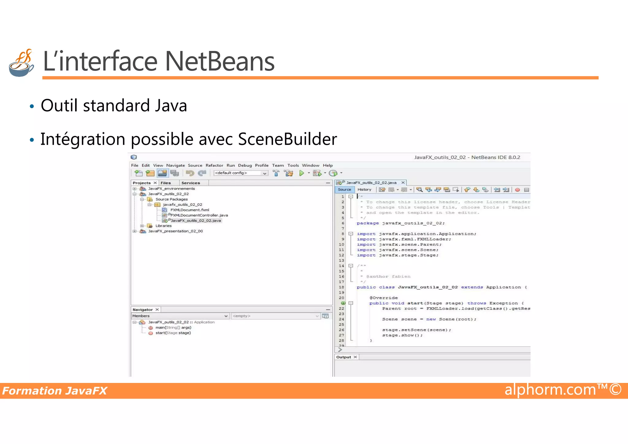 L’interface NetBeans • Outil standard Java • Intégration possible avec SceneBuilder Formation JavaFX alphorm.com™© 