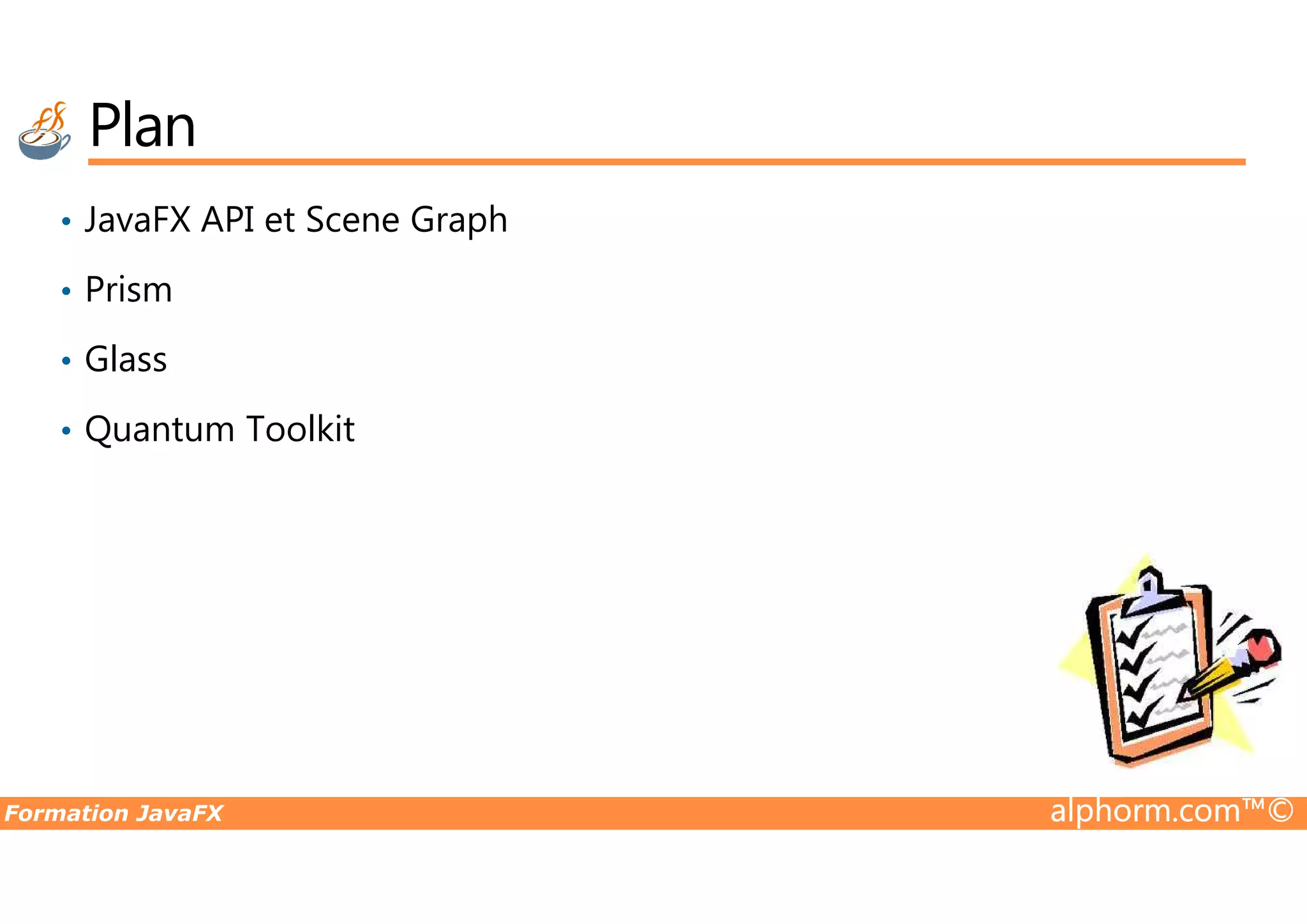 Plan • JavaFX API et Scene Graph • Prism • Glass • Quantum Toolkit Formation JavaFX alphorm.com™© 