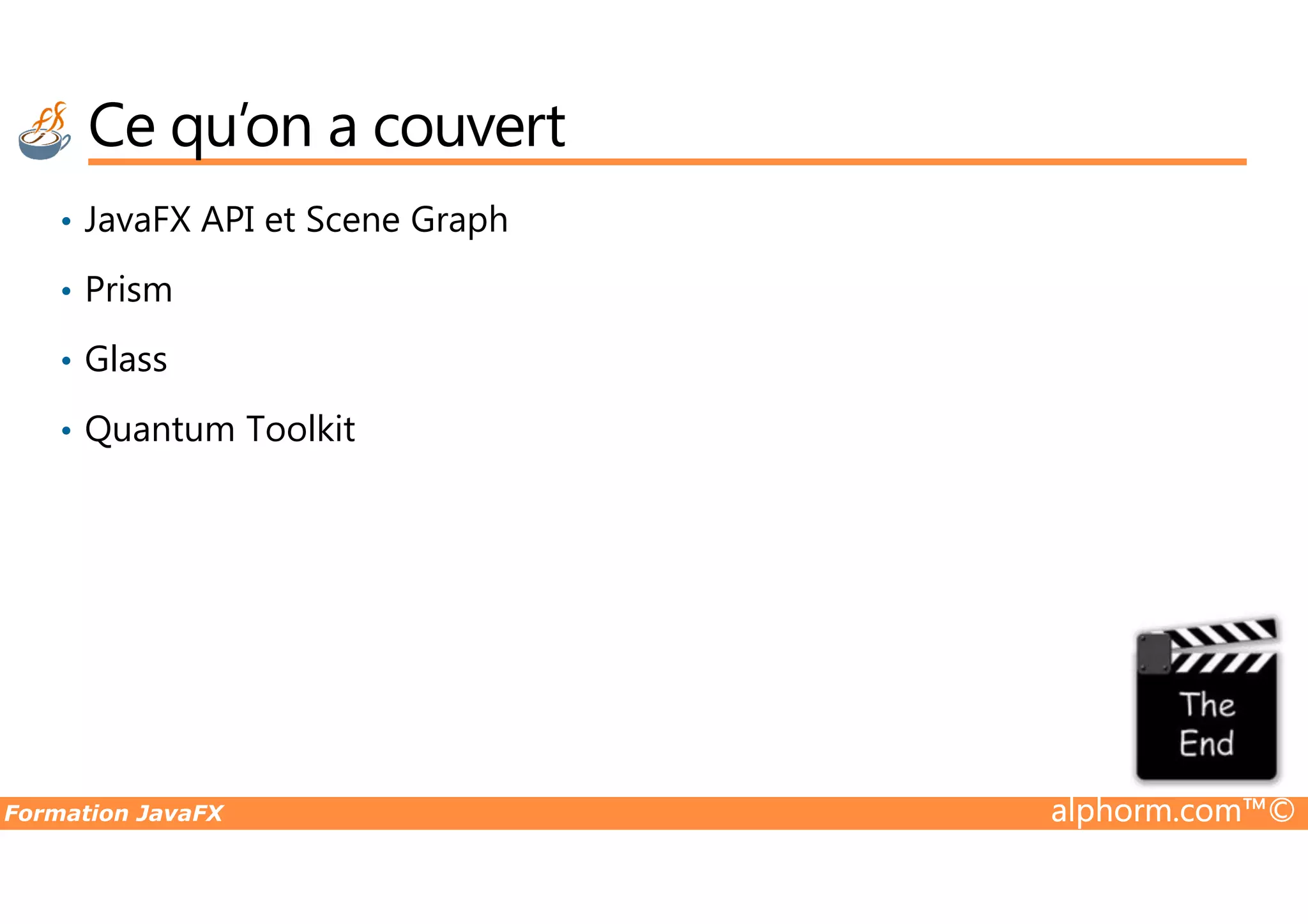 Ce qu’on a couvert • JavaFX API et Scene Graph • Prism • Glass • Quantum Toolkit Formation JavaFX alphorm.com™© 