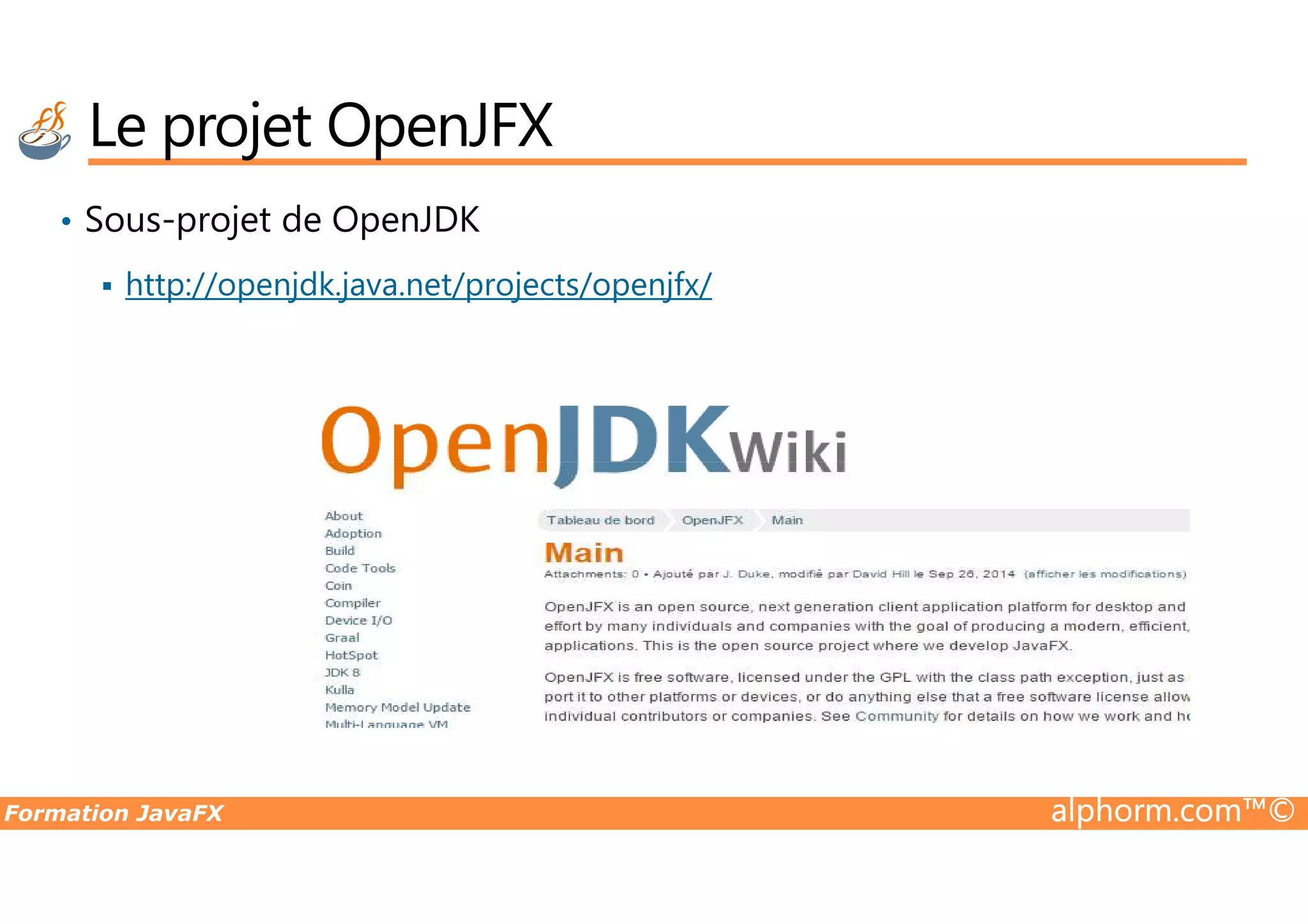 • Sous-projet de OpenJDK http://openjdk.java.net/projects/openjfx/ Le projet OpenJFX Formation JavaFX alphorm.com™© 
