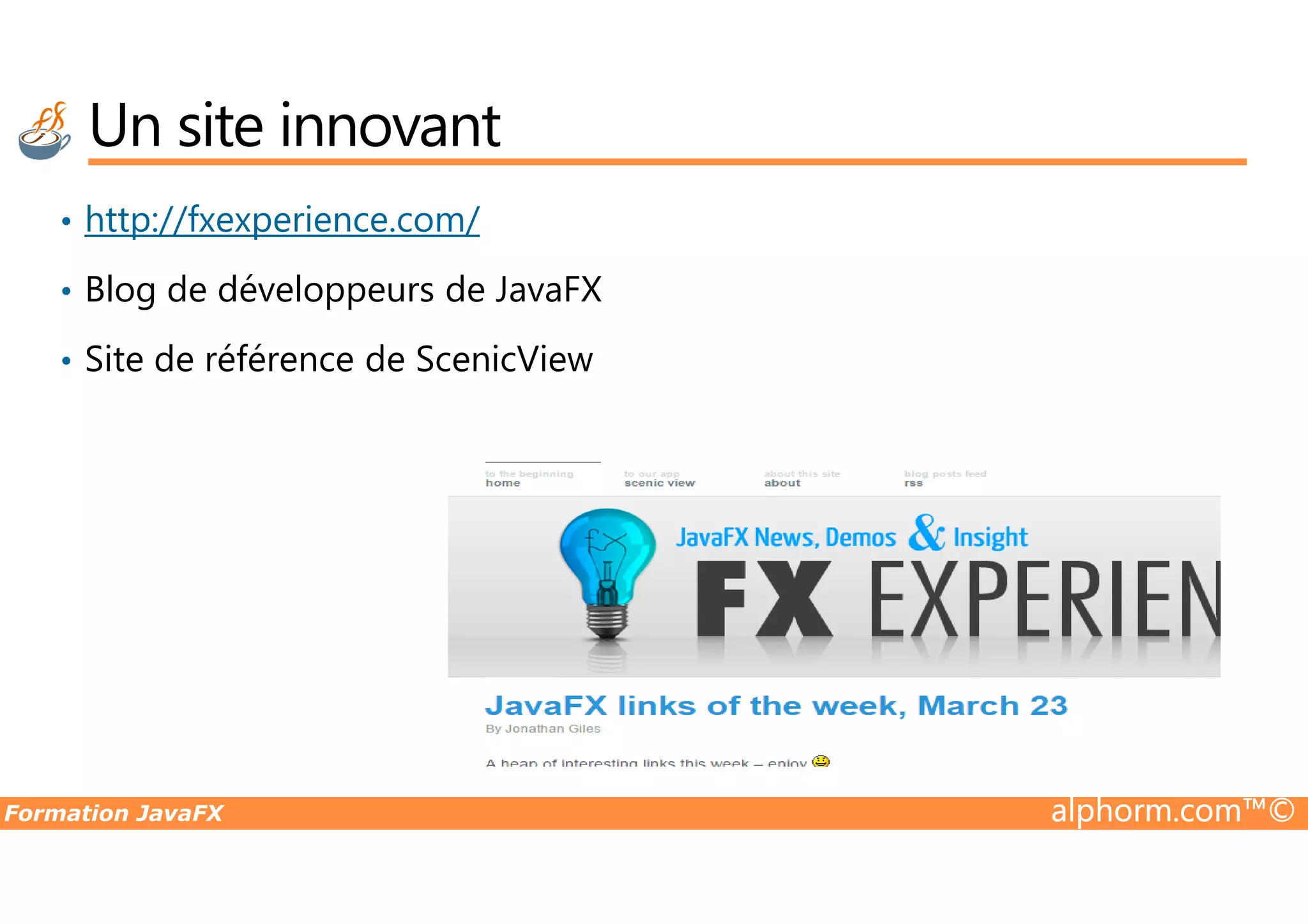 • http://fxexperience.com/ • Blog de développeurs de JavaFX • Site de référence de ScenicView Un site innovant Formation JavaFX alphorm.com™© 