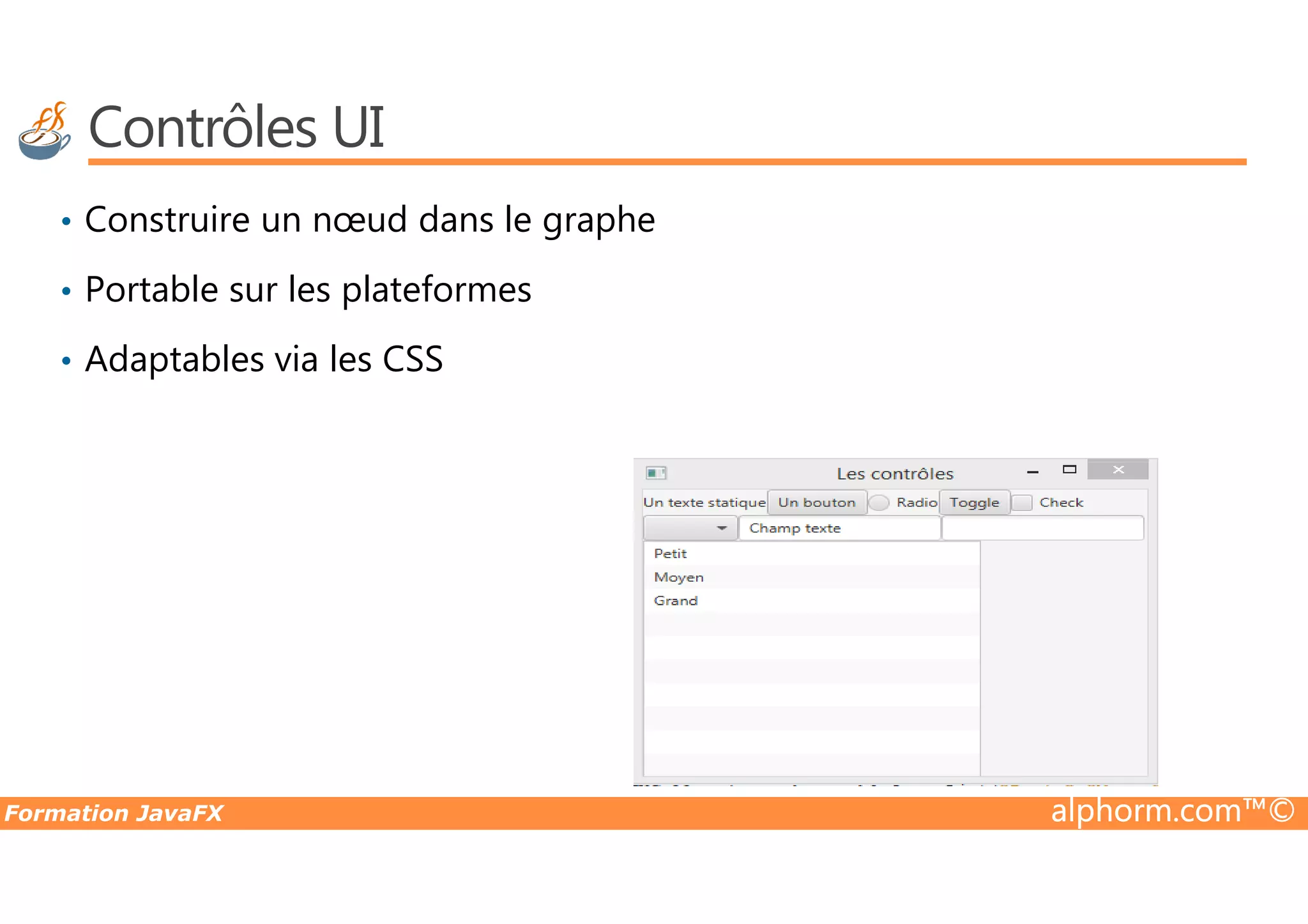 Contrôles UI • Construire un nœud dans le graphe • Portable sur les plateformes • Adaptables via les CSS Formation JavaFX alphorm.com™© 