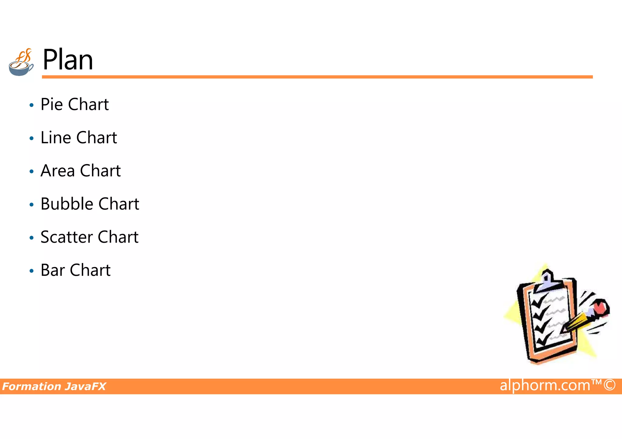 Plan • Pie Chart • Line Chart • Area Chart • Bubble Chart Formation JavaFX alphorm.com™© • Scatter Chart • Bar Chart 