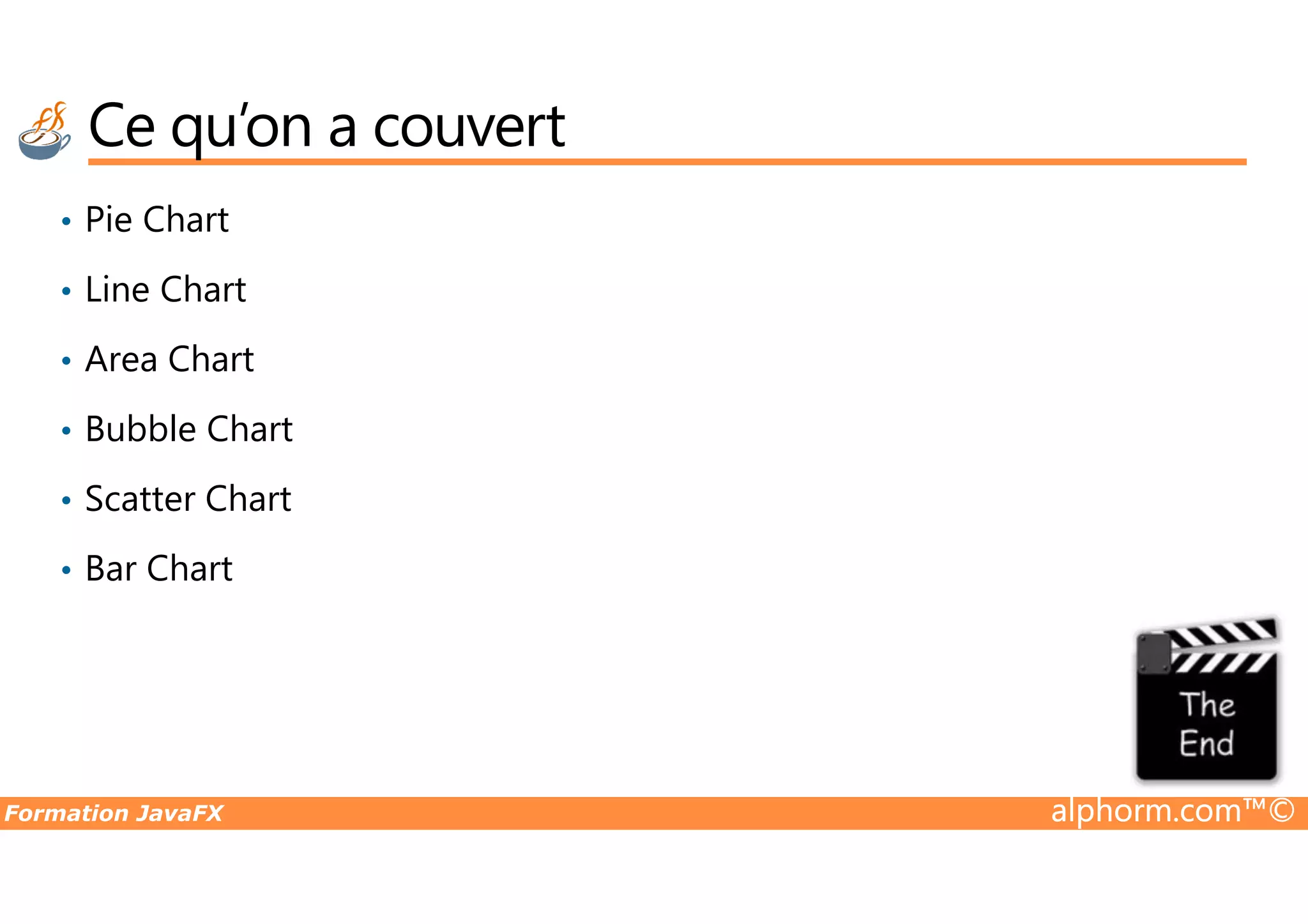 Ce qu’on a couvert • Pie Chart • Line Chart • Area Chart • Bubble Chart Formation JavaFX alphorm.com™© • Scatter Chart • Bar Chart 