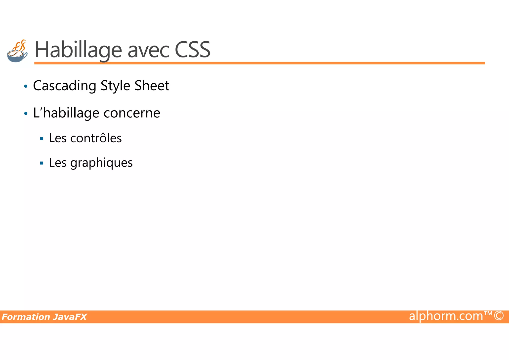 Habillage avec CSS • Cascading Style Sheet • L’habillage concerne Les contrôles Les graphiques Formation JavaFX alphorm.com™© 