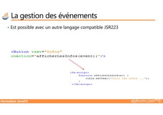 • Est possible avec un autre langage compatible JSR223
La gestion des événements
Formation JavaFX alphorm.com™©
 