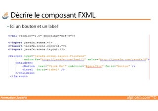 • Ici un bouton et un label
Décrire le composant FXML
Formation JavaFX alphorm.com™©
 