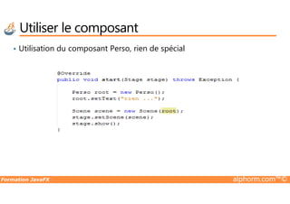 • Utilisation du composant Perso, rien de spécial
Utiliser le composant
Formation JavaFX alphorm.com™©
 