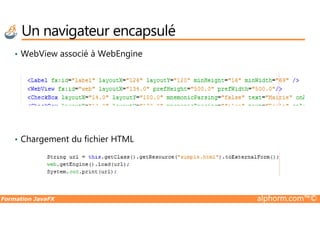 • WebView associé à WebEngine
Un navigateur encapsulé
Formation JavaFX alphorm.com™©
• Chargement du fichier HTML
 