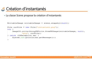 • La classe Scene propose la création d’instantanés
Création d’instantanés
Formation JavaFX alphorm.com™©
 