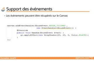 • Les événements peuvent être récupérés sur le Canvas
Support des événements
Formation JavaFX alphorm.com™©
 