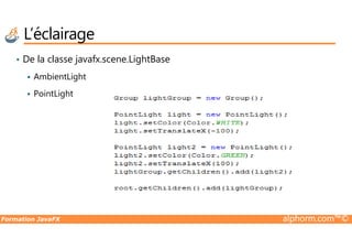 • De la classe javafx.scene.LightBase
AmbientLight
PointLight
L’éclairage
Formation JavaFX alphorm.com™©
 