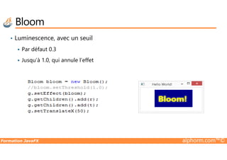 • Luminescence, avec un seuil
Par défaut 0.3
Jusqu’à 1.0, qui annule l’effet
Bloom
Formation JavaFX alphorm.com™©
 