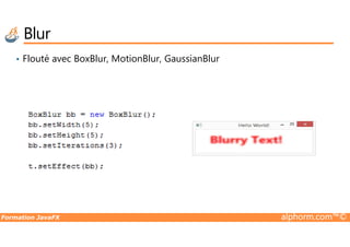 • Flouté avec BoxBlur, MotionBlur, GaussianBlur
Blur
Formation JavaFX alphorm.com™©
 