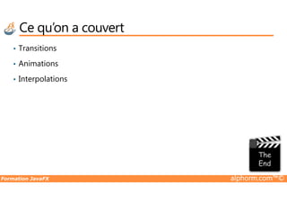Ce qu’on a couvert
• Transitions
• Animations
• Interpolations
Formation JavaFX alphorm.com™©
 