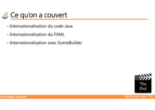 Ce qu’on a couvert
• Internationalisation du code Java
• Internationalisation du FXML
• Internationalisation avec SceneBuilder
Formation JavaFX alphorm.com™©
 