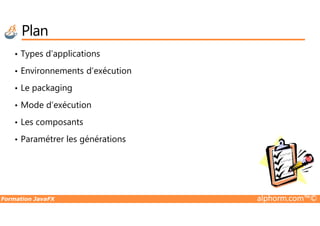 Plan
• Types d’applications
• Environnements d’exécution
• Le packaging
• Mode d’exécution
Formation JavaFX alphorm.com™©
• Les composants
• Paramétrer les générations
 