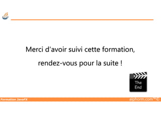 Merci d’avoir suivi cette formation,
Formation JavaFX alphorm.com™©
rendez-vous pour la suite !
 