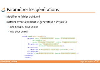 • Modifier le fichier build.xml
• Installer éventuellement le générateur d’installeur
Inno Setup 5, pour un exe
Wix, pour un msi
Paramétrer les générations
Formation JavaFX alphorm.com™©
 