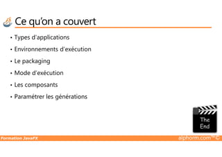 Ce qu’on a couvert
• Types d’applications
• Environnements d’exécution
• Le packaging
• Mode d’exécution
Formation JavaFX alphorm.com™©
• Les composants
• Paramétrer les générations
 