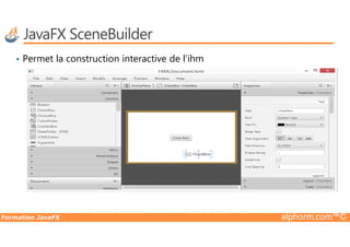 JavaFX SceneBuilder
• Permet la construction interactive de l’ihm
Formation JavaFX alphorm.com™©
 