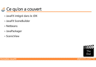 Ce qu’on a couvert
• JavaFX intégré dans le JDK
• JavaFX SceneBuilder
• Netbeans
• JavaPackager
Formation JavaFX alphorm.com™©
• ScenicView
 