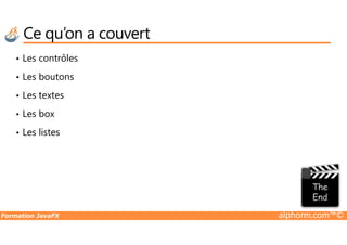 Ce qu’on a couvert
• Les contrôles
• Les boutons
• Les textes
• Les box
Formation JavaFX alphorm.com™©
• Les listes
 