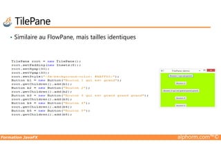 TilePane
• Similaire au FlowPane, mais tailles identiques
Formation JavaFX alphorm.com™©
 