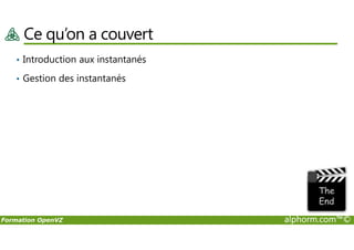 Ce qu’on a couvert
• Introduction aux instantanés
• Gestion des instantanés
Formation OpenVZ alphorm.com™©
 