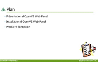 Plan
• Présentation d’OpenVZ Web Panel
• Installation d’OpenVZ Web Panel
• Première connexion
Formation OpenVZ alphorm.com™©
 