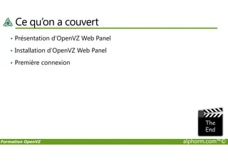 Ce qu’on a couvert
• Présentation d’OpenVZ Web Panel
• Installation d’OpenVZ Web Panel
• Première connexion
Formation OpenVZ alphorm.com™©
 
