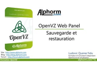 Sauvegarde et
OpenVZ Web Panel
Formation OpenVZ alphorm.com™©
Sauvegarde et
restauration
Site : http://www.alphorm.com
Blog : http://blog.alphorm.com
Forum : http://forum.alphorm.com
Ludovic Quenec'hdu
Formateur et Consultant indépendant
OpenSource et virtualisation
 