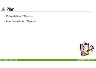 Plan
• Présentation d’Openvz
• Fonctionnalités d’Openvz
Formation OpenVZ alphorm.com™©
 