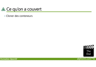 Ce qu’on a couvert
• Cloner des conteneurs
Formation OpenVZ alphorm.com™©
 