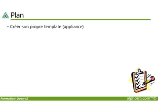 Plan
• Créer son propre template (appliance)
Formation OpenVZ alphorm.com™©
 