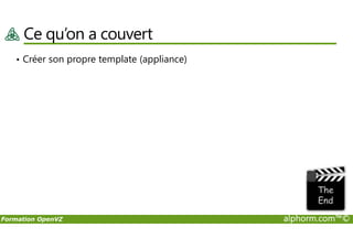 Ce qu’on a couvert
• Créer son propre template (appliance)
Formation OpenVZ alphorm.com™©
 
