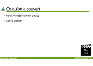 Ce qu’on a couvert
• Venet Virtual Network device
• Configuration
Formation OpenVZ alphorm.com™©
 