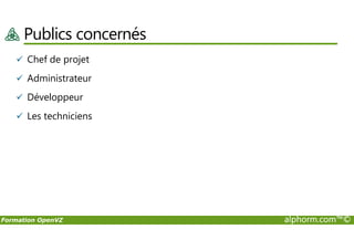Publics concernés
Chef de projet
Administrateur
Développeur
Les techniciens
Formation OpenVZ alphorm.com™©
 